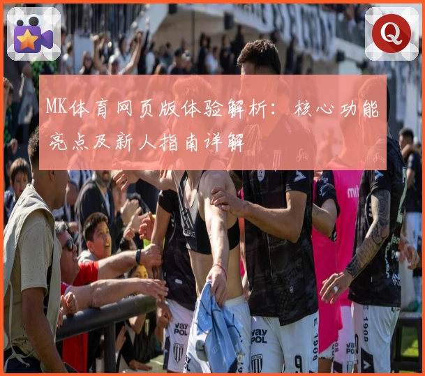 MK体育网页版体验解析：核心功能亮点及新人指南详解