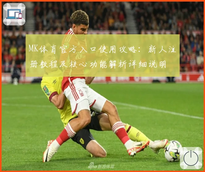 MK体育官方入口使用攻略：新人注册教程及核心功能解析详细说明