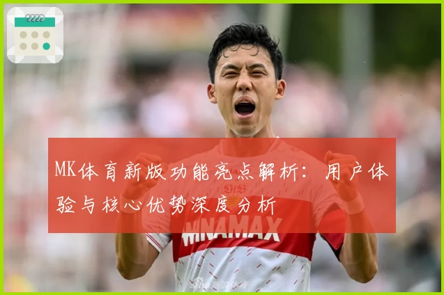 MK体育新版功能亮点解析：用户体验与核心优势深度分析