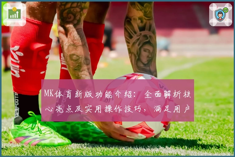 MK体育新版功能介绍：全面解析核心亮点及实用操作技巧，满足用户多场景运动需求