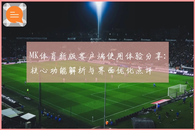 MK体育新版客户端使用体验分享：核心功能解析与界面优化点评