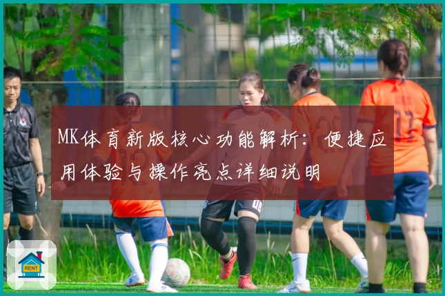 MK体育新版核心功能解析：便捷应用体验与操作亮点详细说明