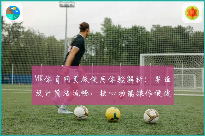 MK体育网页版使用体验解析：界面设计简洁流畅，核心功能操作便捷