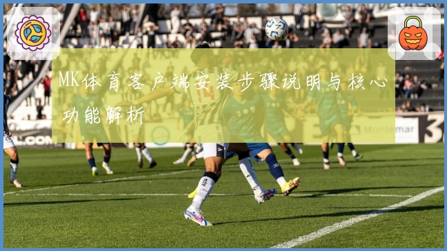 MK体育客户端安装步骤说明与核心功能解析