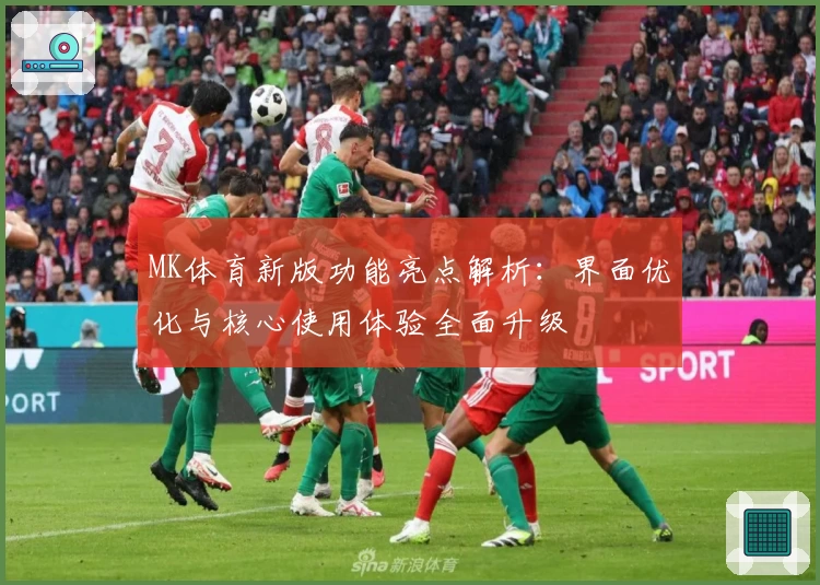 MK体育新版功能亮点解析：界面优化与核心使用体验全面升级
