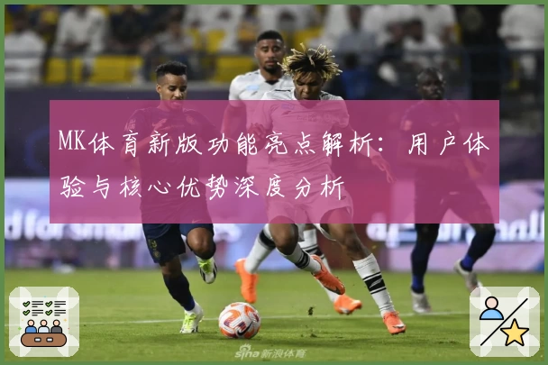 MK体育新版功能亮点解析：用户体验与核心优势深度分析