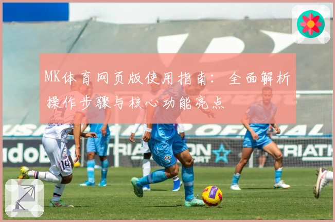MK体育网页版使用指南：全面解析操作步骤与核心功能亮点