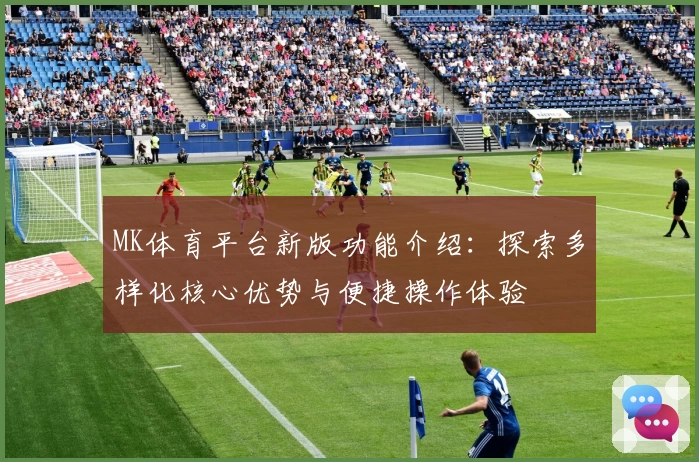 MK体育平台新版功能介绍：探索多样化核心优势与便捷操作体验