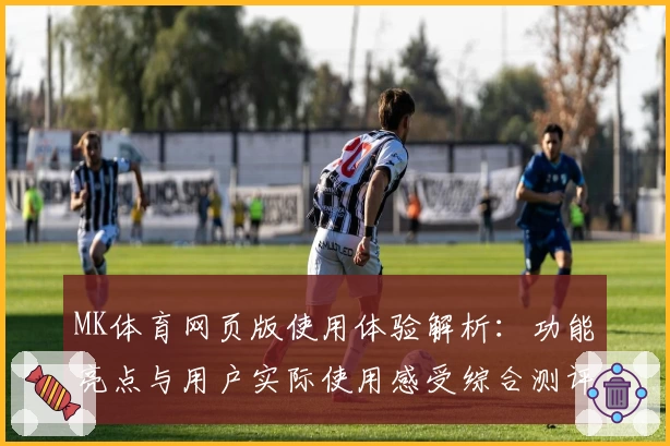 MK体育网页版使用体验解析：功能亮点与用户实际使用感受综合测评