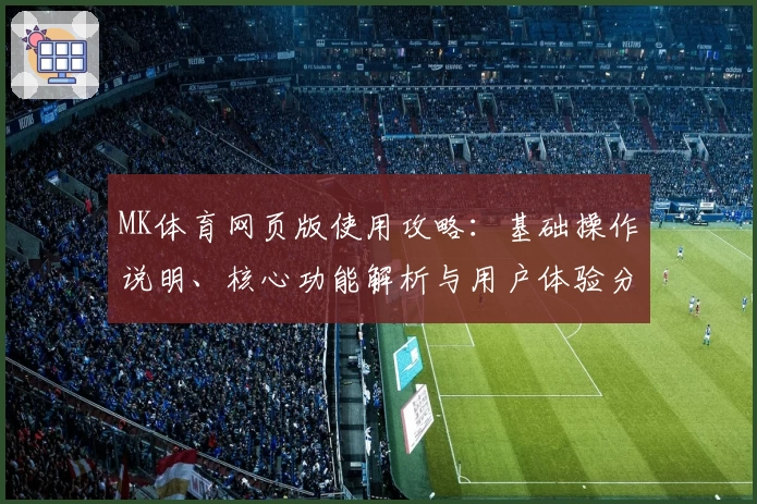 MK体育网页版使用攻略：基础操作说明、核心功能解析与用户体验分享