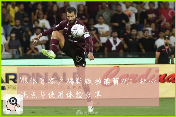 MK体育客户端新版功能解析：核心亮点与使用体验分享