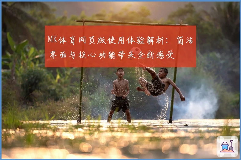 MK体育网页版使用体验解析：简洁界面与核心功能带来全新感受