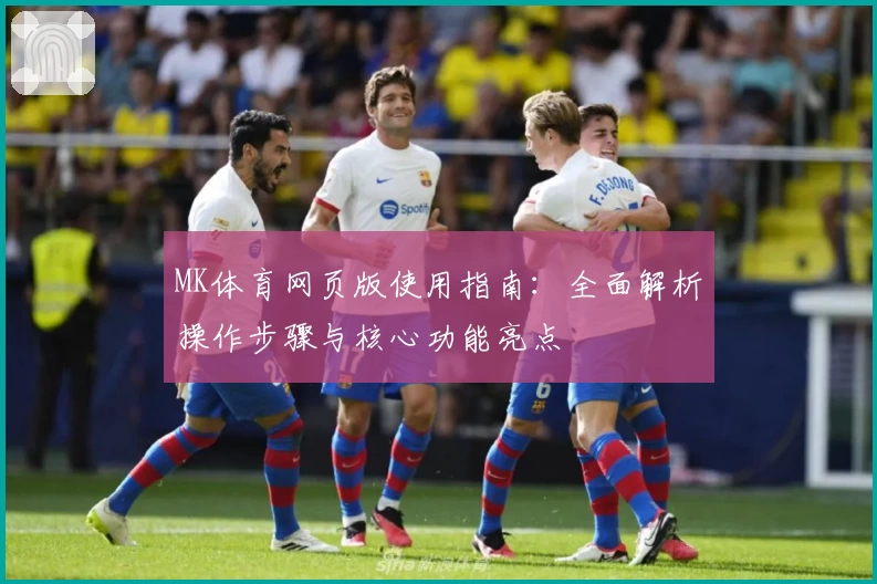 MK体育网页版使用指南：全面解析操作步骤与核心功能亮点