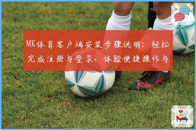 MK体育客户端安装步骤说明：轻松完成注册与登录，体验便捷操作与核心功能解读