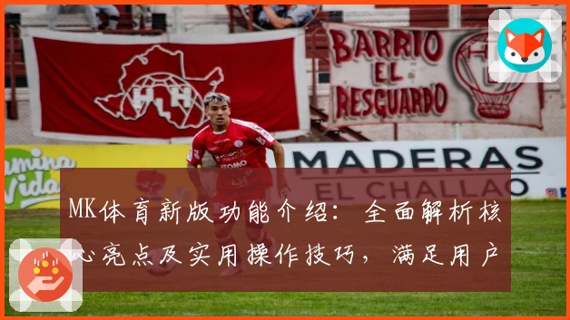 MK体育新版功能介绍：全面解析核心亮点及实用操作技巧，满足用户多场景运动需求