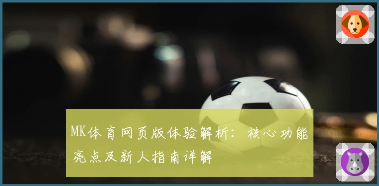 MK体育网页版体验解析：核心功能亮点及新人指南详解