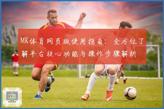 MK体育网页版使用指南：全方位了解平台核心功能与操作步骤解析