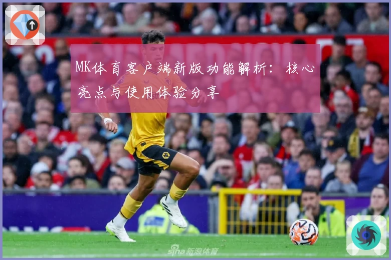 MK体育客户端新版功能解析：核心亮点与使用体验分享