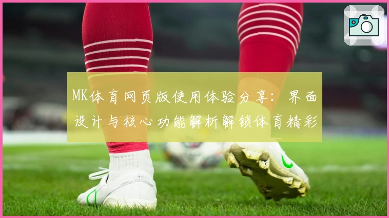 MK体育网页版使用体验分享：界面设计与核心功能解析解锁体育精彩