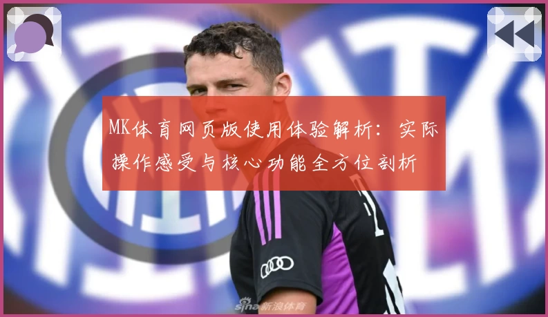 MK体育网页版使用体验解析：实际操作感受与核心功能全方位剖析